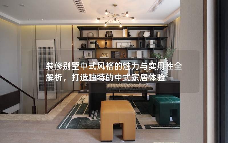 裝修別墅中式風(fēng)格的魅力與實用性全解析，打造獨特的中式家居體驗